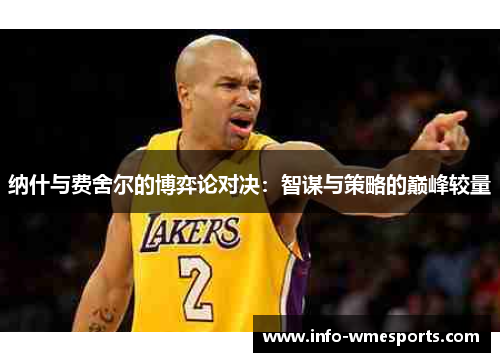 纳什与费舍尔的博弈论对决：智谋与策略的巅峰较量